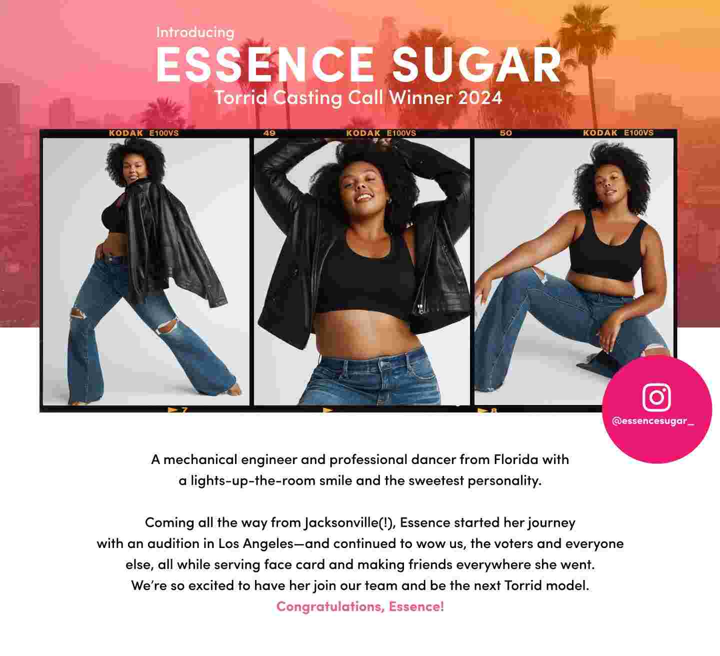 An image of Essence Sugar, the 2024 Torrid Casting Call winner. Essence, a mechanical engineer and professional dancer from Florida, is featured in three different poses, wearing a black crop top, distressed flared jeans, and a black leather jacket. She exudes confidence and warmth with her smile and playful poses. The background shows a city skyline with palm trees under a pink and orange gradient. The text highlights her journey from Jacksonville to Los Angeles and her success in the Torrid model competition. The Instagram handle @essencesugar_ is displayed on the lower right.