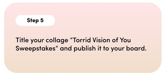Step 5. Title your collage 'Torrid Vision of You Sweepstakes' and publish it to your board.