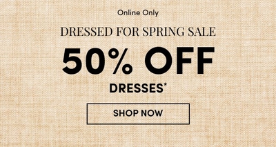 Online Only - Dressed for Spring Sale. 50% Off Dresses. Shop Now.