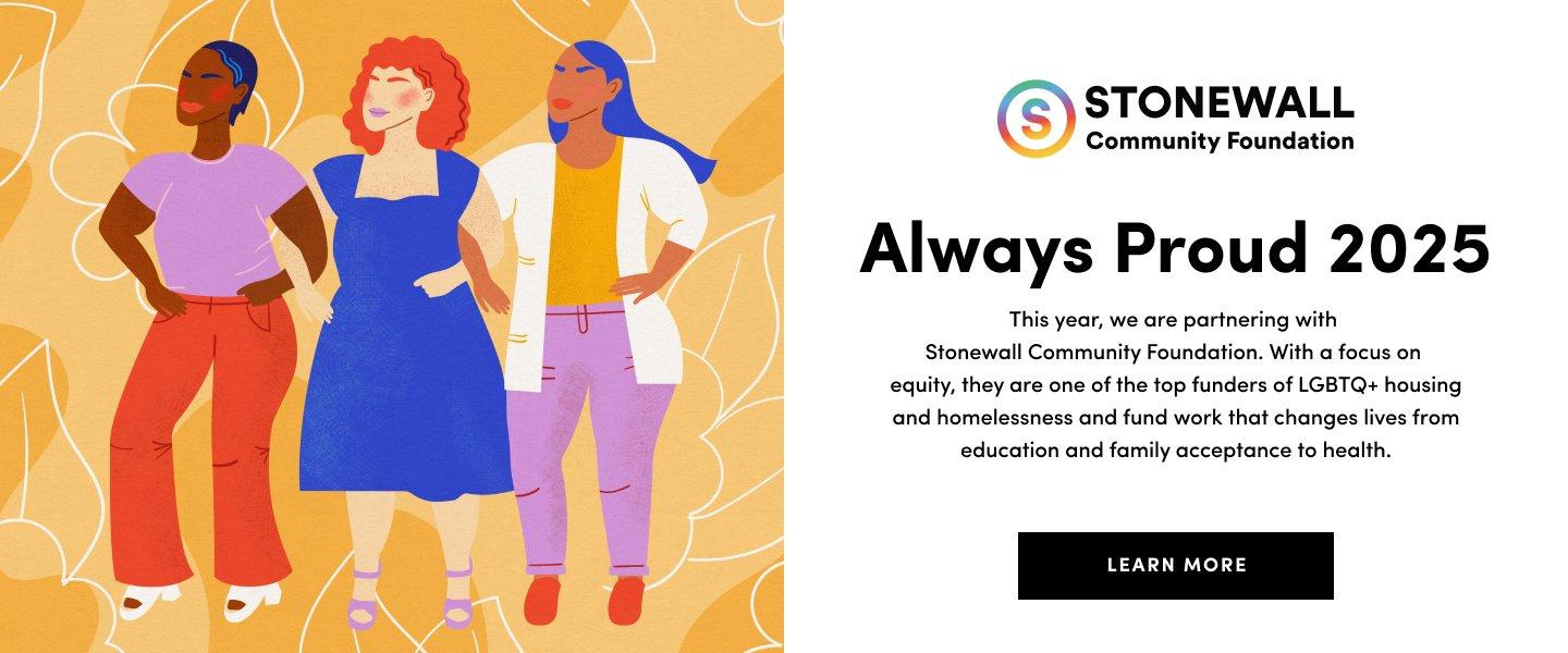Illustration of three diverse women standing confidently with floral background. Text reads Stonewall Community Foundation Always Proud 2025. This year we are partnering with Stonewall Community Foundation to support LGBTQ plus housing, homelessness, education, and health. Learn More button included.