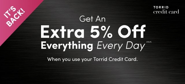 'Black banner with metallic texture. White text reads ‘Get An Extra 5% Off Everything Every Day™ When you use your Torrid Credit Card’. Top left has a pink triangle with ‘IT’S BACK!’ in white text. Top right shows the Torrid Credit Card logo.'