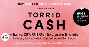 'Light pink background with bold black text that reads Best And Last Torrid Cash This Year! followed by Online + In Store. Large bold text in the center reads TORRID CA$H. A white circle with black text on the left reads JUST ADDED! Below, bold black text reads + Extra 20% Off Our Exclusive Brands* with smaller text listing Belle Isle, Festi, LoveSick, Nightfall, Retro Chic, Studio. At the bottom, smaller white text reads Combinable With Torrid Cash Or Sitewide Offer · Online Only. On the right side, a large black circle with white text reads HUGE COMBINABLE DEALS Stack And Save With Torrid Cash!'