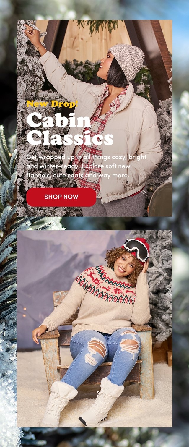 'Two stacked images promoting Cabin Classics. Top image shows a woman in a beige knit beanie, cream puffer jacket, red plaid shirt, and gray pants reaching up to touch snow-covered branches. White text on the left reads New Drop! Cabin Classics. Below, smaller white text says Get wrapped up in all things cozy, bright and winter ready. Explore soft new flannels, cute coats and way more. Beneath the text is a red rectangular button with white text that reads SHOP NOW. Bottom image shows another woman sitting on a rustic wooden chair in front of a snow-dusted tree and mountain backdrop. She wears a beige sweater with a red and green fair isle pattern, ripped light-wash jeans, white fur-lined boots, and black ski goggles with red accents pushed up on her head. She smiles and holds her goggles with one hand.'