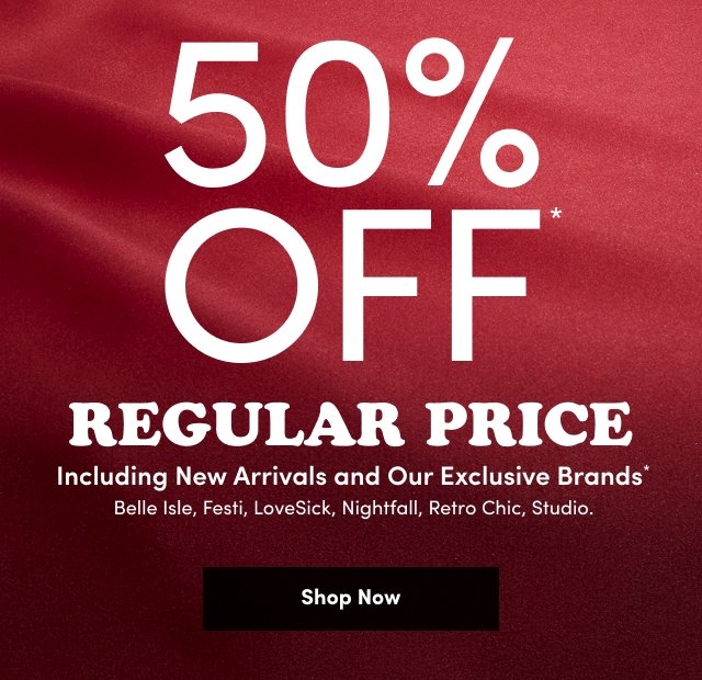 Dark red satin background with centered white text that reads '50% OFF* REGULAR PRICE Including New Arrivals and Our Exclusive Brands* Belle Isle, Festi, LoveSick, Nightfall, Retro Chic, Studio.' above a black rectangular button with white text that reads 'Shop Now'.