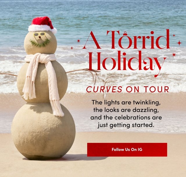 'a beach scene with a three-tier sand snowman on the left wearing a red santa hat with white trim black seashell eyes a round seashell nose a curved green seaweed smile and small green seaweed eyebrows the snowman has twig arms and a long off-white knit scarf wrapped around its neck the ocean waves roll onto the light tan sand behind it on the right large red text reads a torrid holiday with small red starbursts around it below that smaller red text reads curves on tour black text underneath reads the lights are twinkling the looks are dazzling and the celebrations are just getting started at the bottom right a wide red button reads follow us on ig'