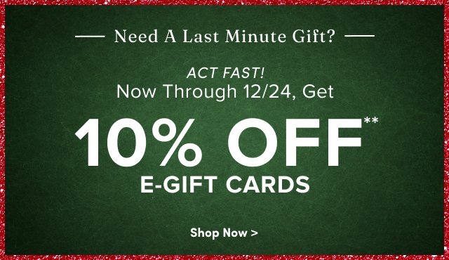 'Wide green textured banner bordered with red and white confetti edges, white text at the top reading Need A Last Minute Gift? with horizontal lines on both sides, white italic text reading ACT FAST! followed by white text reading Now Through 12/24, Get, large white text reading 10% OFF** E-GIFT CARDS, and at the bottom small white text reading Shop Now >.'