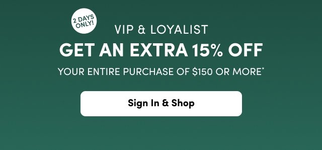 An advertisement on a dark green background with a white circle in the upper left corner reading '2 DAYS ONLY!'. The main white text reads 'VIP & LOYALIST GET AN EXTRA 15% OFF YOUR ENTIRE PURCHASE OF $150 OR MORE*'. A rounded white button at the bottom contains the black text 'Sign In & Shop'.