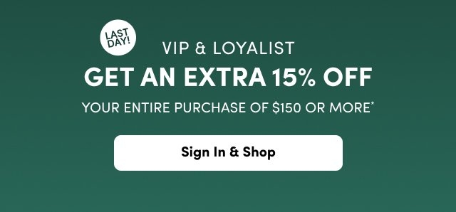 A horizontal banner on a dark forest green gradient background. On the left side, a white circle contains the text 'LAST DAY!' in black, positioned above white text that reads 'VIP & LOYALIST GET AN EXTRA 15% OFF YOUR ENTIRE PURCHASE OF $150 OR MORE*'. A white rounded button at the bottom left contains the text 'Sign In & Shop' in black.