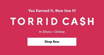 A promotional banner with a pink/magenta gradient background. At the top, white text reads 'You Earned It, Now Use It!' Below that, large bold white letters spell 'TORRID CA$H' with a dollar sign replacing the 'S' in 'CASH'. Underneath in smaller white text it states 'In Store + Online'. At the bottom center, a white rectangular button displays 'Shop Now' in black text.