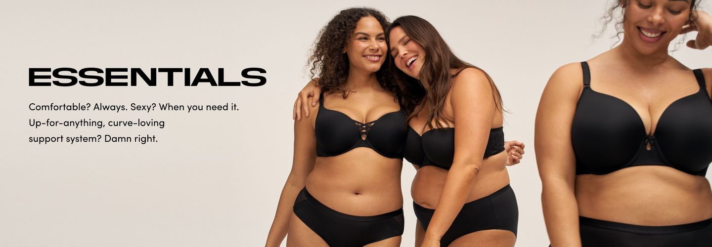 Three models wear black bras and matching panties against a light background. Two stand smiling with arms around each other while a third appears in a close up fit view. Text reads Essentials Comfortable Always Sexy When you need it Up for anything curve loving support system Damn right.