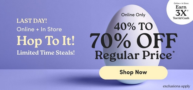 'Promotional banner for Torrid with a solid periwinkle purple background. A large white egg is positioned on the right side of the image, casting a soft shadow on the purple surface below it. In the upper right corner is a white circle badge with dark text reading 'Online + In Store Earn 3X with two daggers Torrid Cash'. On the left side, small bold cream-colored text reads 'LAST DAY!' above smaller white text reading 'Online + In Store', below which large cream-colored serif text reads 'Hop To It!' followed by bold yellow-green text reading 'Limited Time Steals!' Overlaid on the egg, small dark text reads 'Online Only' above large bold dark text reading '40% TO 70% OFF', followed by 'Regular Price' with an asterisk in large dark serif text. Below the egg is a rounded pill-shaped button in pale yellow with bold dark text reading 'Shop Now'. In the lower right corner, small dark text reads 'exclusions apply'.'