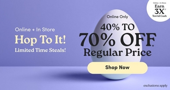 'Promotional banner for Torrid with a solid periwinkle purple background. A large white egg is centered in the image, casting a soft shadow on the purple surface below it. On the left side, small white text reads 'Online + In Store', below which large cream-colored serif text reads 'Hop To It!' followed by bold yellow-green text reading 'Limited Time Steals!' Overlaid on the egg, small dark text reads 'Online Only' above large bold dark text reading '40% TO 70% OFF' with an asterisk, followed by 'Regular Price' in large dark serif text. Below the egg is a rounded pill-shaped button in pale yellow with bold dark text reading 'Shop Now'. In the upper right corner is a white circle badge with dark text reading 'Online + In Store Earn 3X with two daggers Torrid Cash'. In the lower right corner, small dark text reads 'exclusions apply'.'
