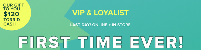 'Promotional banner for Torrid with a teal green gradient background and a large lime green arrow shape pointing right. In the upper left, a yellow circle badge with dark text reads 'Our Gift To You $120 Torrid Cash'. To the right, bold yellow text reads 'VIP & LOYALIST' above smaller white text reading 'LAST DAY! ONLINE + IN STORE'. Across the bottom, very large bold white text reads 'FIRST TIME EVER!'.'