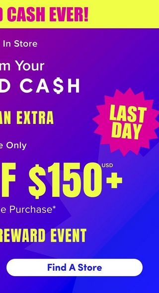 'A cropped mobile view of a Torrid promotional banner. A yellow strip at the top contains bold pink text reading 'O CASH EVER!' partially cropped on the left. The background is a gradient from purple at the top to vivid blue at the bottom with subtle geometric shapes. Text is partially cropped on the left throughout: white text reads 'In Store', then 'm Your' and large white letters 'D CA$H'. Yellow text reads 'AN EXTRA'. A hot pink jagged starburst badge on the right contains bold yellow text reading 'LAST DAY'. Smaller white text reads 'e Only', then large yellow text reads 'F $150+ USD' cropped on the left. Smaller white text reads 'e Purchase*' and bold yellow text reads 'REWARD EVENT' cropped on the left. A white rounded rectangle button at the bottom contains bold dark text reading 'Find A Store'.'