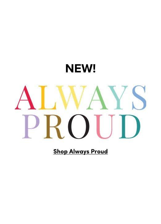 A promotional graphic with a white background. At the top, the word "NEW!" appears in bold black text. Below it, the phrase "ALWAYS PROUD" is written in large, serif capital letters, with each letter a different color of the rainbow. At the bottom, there is a underlined link that reads "Shop Always Proud."