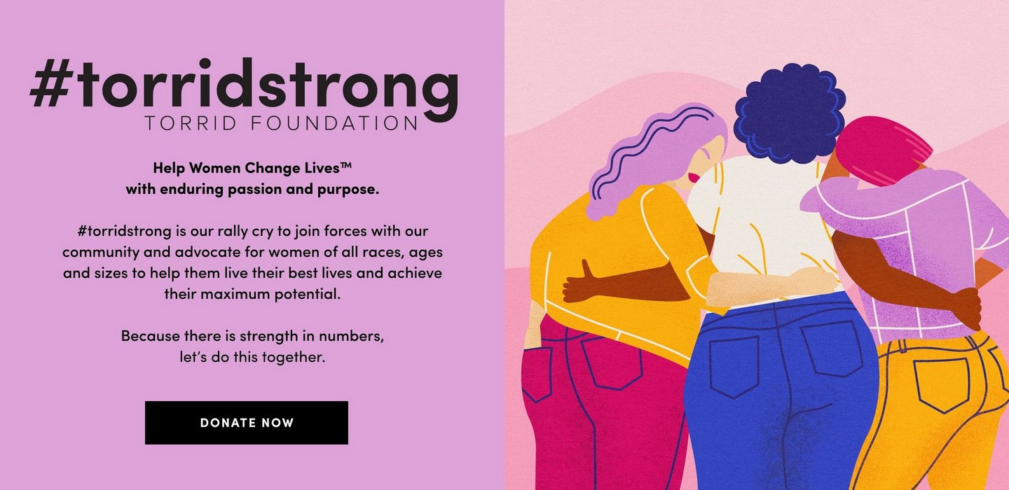 A wide promotional banner with a lavender purple background. On the left side, large bold black text reads '#torridstrong' with 'TORRID FOUNDATION' in smaller spaced letters beneath it. Below that, bold text reads 'Help Women Change Lives(TM) with enduring passion and purpose.' followed by a paragraph reading '#torridstrong is our rally cry to join forces with our community and advocate for women of all races, ages and sizes to help them live their best lives and achieve their maximum potential.' and 'Because there is strength in numbers, let's do this together.' At the bottom left is a black rectangular button with white text reading 'DONATE NOW'. On the right side is a colorful illustration of three women standing with their backs to the viewer, arms around each other in a group embrace. The woman on the left has long purple wavy hair and wears a yellow top and magenta pants. The woman in the center has short dark curly hair and wears a white top and blue jeans. The woman on the right has short magenta hair and wears a lavender top and yellow pants. The background of the illustration features soft pink curved shapes.
