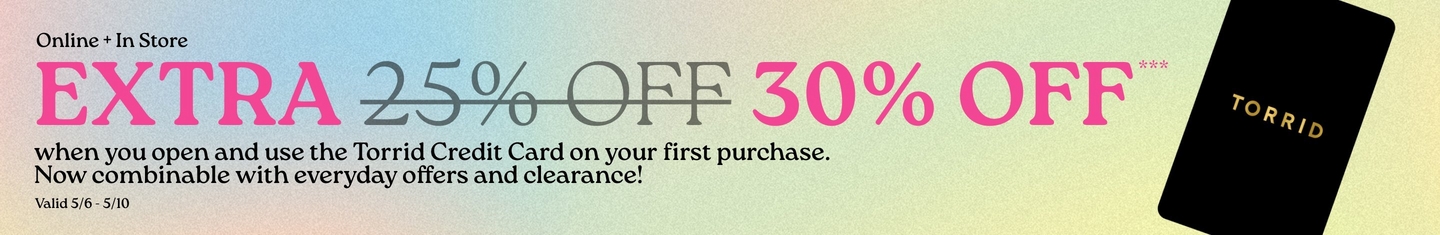 'Promotional banner for Torrid with a soft gradient background in pastel pink, blue, green, and yellow tones. Text on the left reads 'Online + In Store' in small dark lettering. Below that, large bold pink text reads 'EXTRA' followed by '25% OFF' in gray with a strikethrough, then '30% OFF' in bold pink with three asterisks. Smaller dark text below reads 'when you open and use the Torrid Credit Card on your first purchase. Now combinable with everyday offers and clearance!' followed by 'Valid 5/6 - 5/10' in smaller text. On the right side is a angled black rectangular card with gold text reading 'TORRID'.'