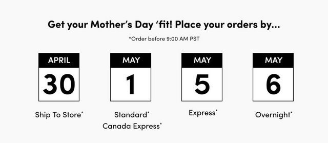 'A banner on a light gray background. Bold dark text at the top center reads 'Get your Mother's Day 'fit! Place your orders by...' with smaller text below reading 'Order before 9:00 AM PST'. Below, four calendar icon graphics are displayed in a row, each with a black header bar showing the month and a large bold date below. From left to right: April 30 with text below reading 'Ship To Store', May 1 with text below reading 'Standard* Canada Express*', May 5 with text below reading 'Express*', and May 6 with text below reading 'Overnight*'.'
