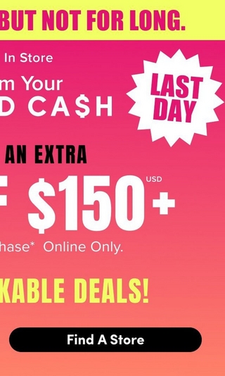  Cropped mobile view of a promotional banner showing the right portion of the design. A yellow bar at the top contains pink bold text reading 'BUT NOT FOR LONG.' Below is a pink gradient background transitioning to orange at the bottom. White text reads 'In Store,' followed by 'm Your' cut off, then large bold white text reading 'D CA$H' cut off at the left edge. To the right is a white starburst badge with pink bold text reading 'LAST DAY.' Below, black bold text reads 'AN EXTRA.' Large white bold text reads '$150' with a small 'USD' label above it and a plus sign after it, with the left portion of the number cut off. White text below reads 'hase* Online Only.' cut off at the left edge. Yellow bold text reads 'KABLE DEALS!' cut off at the left edge. At the bottom is a black rounded rectangle button containing white bold text that reads 'Find A Store.'