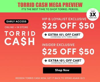 A promotional banner with a background that shifts from coral red on the left to bright green on the right. Across the top runs a black bar with red capitals reading 'TORRID CASH MEGA PREVIEW' and beneath it, in white, 'IT'S THE BEST TIME TO SHOP TORRID. PERIOD.' In the upper right corner, a circular badge reads 'EARN 3X TORRID CASH'. On the left, a small black box contains white capitals reading 'EARLY ACCESS', followed by 'ONLINE + IN STORE' and then 'TORRID CASH' in large white capitals across two lines, with the S styled as a dollar sign. On the right are two stacked offer blocks. The first reads 'VIP & LOYALIST EXCLUSIVE' above '$25 OFF $50', with a white bar below holding black capitals reading '+ EXTRA 15% OFF CART*' and smaller text reading 'COMBINABLE WITH TORRID CASH'. The second reads 'INSIDER EXCLUSIVE' above '$25 OFF $50', with a white bar below reading '+ EXTRA 10% OFF CART*' and 'COMBINABLE WITH TORRID CASH'. A black rounded button below reads 'Shop Now'. Along the bottom edge, small white capitals read 'REDEEM TORRID CASH NOW, GET IT BACK TO SPEND AGAIN 10/2'.