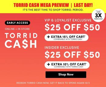 A promotional banner with a background that shifts from coral red on the left to bright green on the right. Across the top runs a black bar with red capitals reading 'TORRID CASH MEGA PREVIEW' and beneath it, in white, 'IT'S THE BEST TIME TO SHOP TORRID. PERIOD.' In the upper right corner, a circular badge reads 'EARN 3X TORRID CASH'. On the left, a small black box contains white capitals reading 'EARLY ACCESS', followed by 'ONLINE + IN STORE' and then 'TORRID CASH' in large white capitals across two lines, with the S styled as a dollar sign. On the right are two stacked offer blocks. The first reads 'VIP & LOYALIST EXCLUSIVE' above '$25 OFF $50', with a white bar below holding black capitals reading '+ EXTRA 15% OFF CART*' and smaller text reading 'COMBINABLE WITH TORRID CASH'. The second reads 'INSIDER EXCLUSIVE' above '$25 OFF $50', with a white bar below reading '+ EXTRA 10% OFF CART*' and 'COMBINABLE WITH TORRID CASH'. A black rounded button below reads 'Shop Now'. Along the bottom edge, small white capitals read 'REDEEM TORRID CASH NOW, GET IT BACK TO SPEND AGAIN 10/2'.