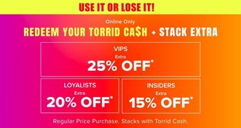 A promotional banner with a diagonal gradient background running from magenta pink at the left through red to bright orange at the right. Across the top, a yellow bar holds red capitals reading ‘USE IT OR LOSE IT!’. Below, white text reads ‘Online Only’, then a line in large capitals reads ‘REDEEM YOUR TORRID CASH’ in yellow, with the S in CASH styled as a dollar sign, followed by ‘+ STACK EXTRA’ in white. Beneath are three outlined boxes. The first is wide and reads ‘VIPS’ above ‘Extra’ and large white capitals reading ‘25% OFF*’. Below it sit two smaller boxes side by side: one reading ‘LOYALISTS’ above ‘Extra’ and ‘20% OFF*’, the other reading ‘INSIDERS’ above ‘Extra’ and ‘15% OFF*’. Along the bottom, white text reads ‘Regular Price Purchase. Stacks with Torrid Cash.’