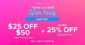 A promotional banner on a bright pink background that lightens toward the upper right. White text at the top reads ‘Online + In Store’, then widely spaced capitals read ‘TORRID CASH’ with the S styled as a dollar sign. Below, ‘After Party’ appears in white script with a soft blue neon glow. A blue rounded pill holds white text reading ‘HUNDREDS OF NEW STYLES’, with ‘NEW STYLES’ in bold. Beneath, large white text on the left reads ‘$25 OFF $50’ with ‘New Torrid Cash!’ below it. To the right, a large plus sign is followed by ‘EXTRA’ above ‘25% OFF’, with ‘ALL’ in blue and ‘Regular Price’ in white beneath. At the bottom, white italic capitals read ‘YES, THEY COMBINE.’