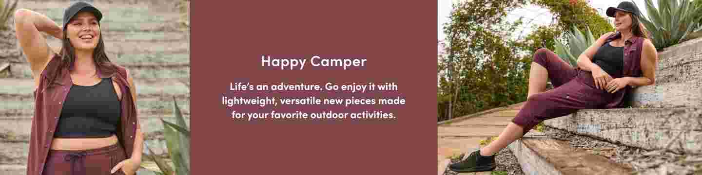 Happy Camper—Life is an adventure. Go enjoy it wiht lightweight, versatile new pieces made for your favorite outdoor activities.