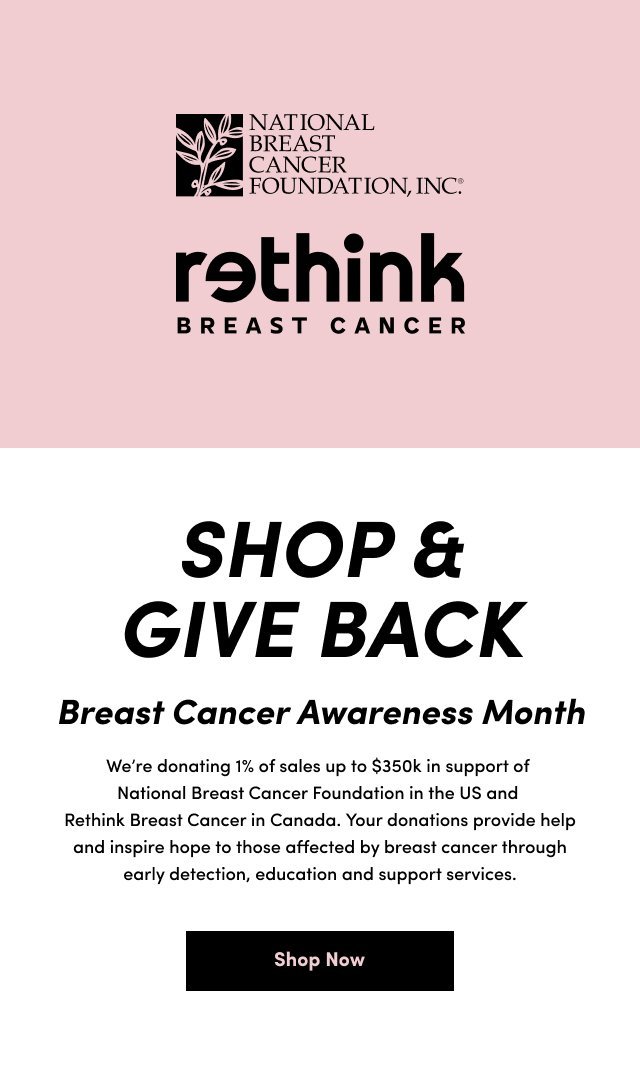 'Split graphic with a pink background on the left showing the National Breast Cancer Foundation, Inc. logo and the Rethink Breast Cancer logo. On the right, bold black text reads Shop & Give Back. Breast Cancer Awareness Month. Below in smaller text: We’re donating 1% of sales up to $350k in support of National Breast Cancer Foundation in the US and Rethink Breast Cancer in Canada. Your donations provide help and inspire hope to those affected by breast cancer through early detection, education and support services. A black button at the bottom reads Shop Now.'