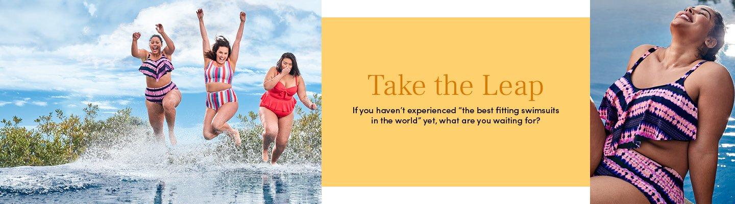 Take the Leap - If you haven't experienced 'the best fitting swimsuits in the world' yet, what are you waiting for?